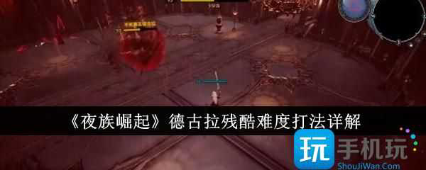 2025年夜族崛起德古拉残酷难度怎么打-德古拉残酷难度打法详解「别错过」-6